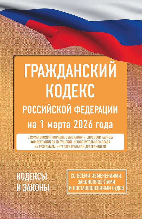 Книга Гражданский кодекс Российской Федерации на 1 марта 2026 года. Со всеми изменениями, законопроектами и постановлениями судов () — 1