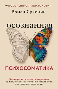 Осознанная психосоматика: как перестать платить здоровьем за подавленные эмоции и вернуть себе внутреннюю гармонию