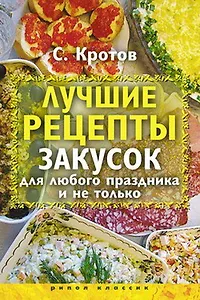 Лучшие рецепты закусок для любого праздника и не только / Кротов С. (Рипол)