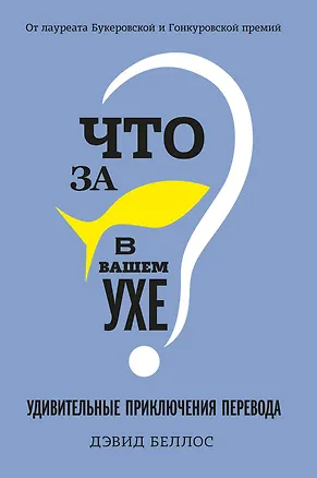 Книга Что за рыбка в вашем ухе? Удивительные приключения перевода (Дэвид Беллос)
