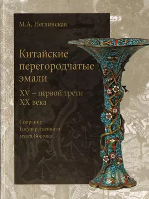 Китайские перегородчатые эмали XV - первой трети XX века Собрание Государственного музея Востока (мягк). Неглинская М. (Любимая книга) — 2116121 — 1