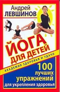 Йога для детей. 100 лучших упражнений для укрепления здоровья