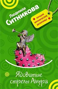 Ядовитые стрелы Амура (мягк) (Лучшие иронические детективы). Ситникова Л. (Эксмо)