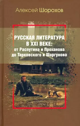 Русская литература в XXI веке: от Распутина и Проханова до Тарковского и Шаргунова — 2947633 — 1