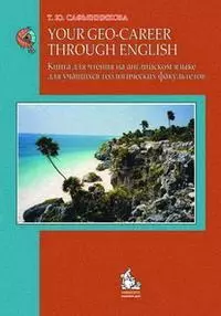 Your Geo-Gareer through English / Книга для чтения на английском языке для учащихся геологических факультетов (мягк). Сафьянникова Т. (Грант Виктория) — 2132873 — 1