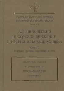Русская духовная музыка в документах и материалах. Том VIII. А.В. Никольский и хоровое движение в России в начале XX в. Книга 2