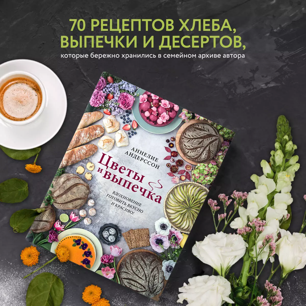 Цветы и выпечка. Вдохновение готовить вкусно и красиво! (Аннелие Андерссон)  - купить книгу с доставкой в интернет-магазине «Читай-город». ISBN:  978-5-04-121544-6