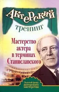 Актерский тренинг. Мастерство актера в терминах Станиславского