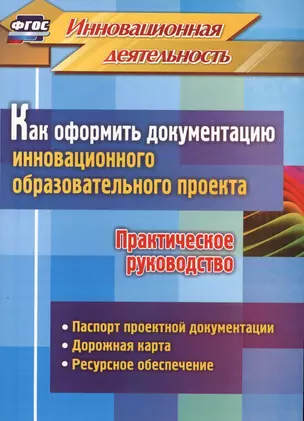 Как оформить документацию инновационного образовательного проекта. Практическое руководство: паспорт проектной документации, содержание проекта и дорожная карта его реализации, планирование ресурсного обеспечения — 2564590 — 1