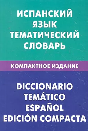 Испанский язык. Тематический словарь. Компактное издание. 10 000 слов. С транскрипцией испанских слов. С русским и испанским указателями — 2293032 — 1