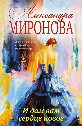 Книга И дам вам сердце новое: роман (Александра Миронова)