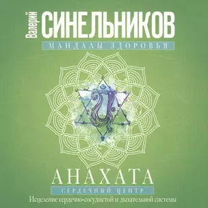 Анахата. Сердечный центр. Исцеление сердечно­сосудистой и дыхательной системы. — 2513047 — 1