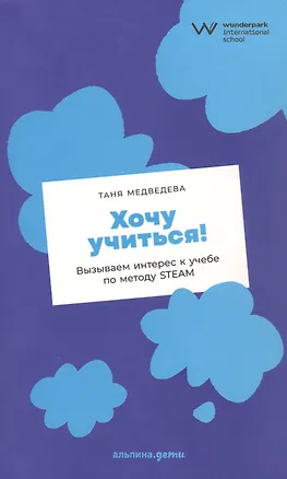 Книга Хочу учиться! Вызываем интерес к учебе по методу STEAM (Таня Медведева)