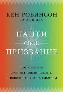 Найти свое призвание. Как открыть свои истинные таланты и наполнить жизнь смыслом