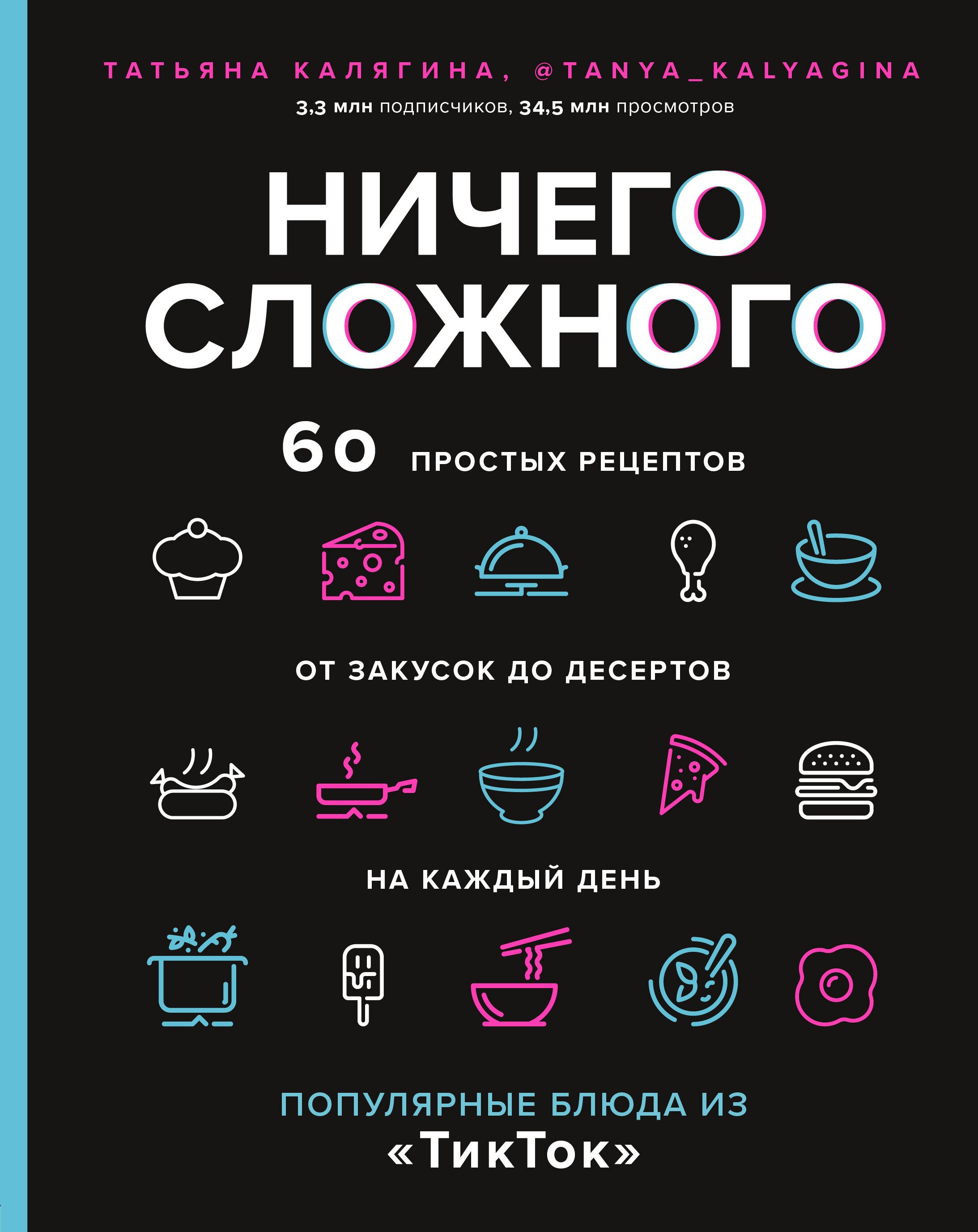 

Ничего сложного. 60 простых рецептов от закусок до десертов на каждый день. Популярные блюда из "ТикТок"