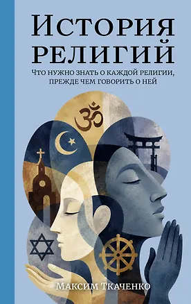 Книга История религий. Что нужно знать о каждой религии, прежде чем говорить о ней (Максим Ткаченко)