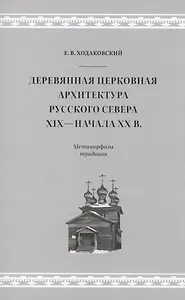 Деревянная церковная архитектура Русского Севера XIX - начала XX в. Метаморфозы традиции