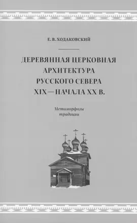 Деревянная церковная архитектура Русского Севера XIX - начала XX в. Метаморфозы традиции — 2882326 — 1