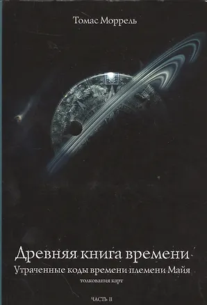 Книга Древняя книга времени. Утраченные коды времени племени Майя. Толкование карт. часть 2 (Томас Моррель)