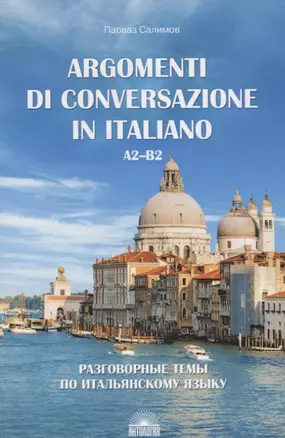 Разговорные темы по итальянскому языку / Argomenti Di Conversazione In Italiano. A2-B2. Учебное пособие — 2742227 — 1