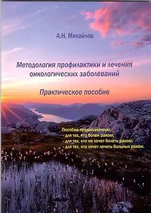 Методология профилактики и лечения онкологических заболеваний. Практическое пособие.