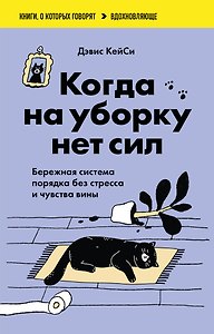 Когда на уборку нет сил. Бережная система порядка без стресса и чувства вины