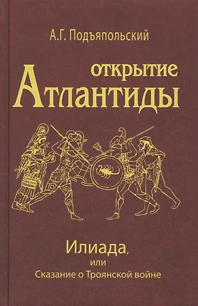 Книга Открытие Антлантиды. Том II. Илиада, или Сказание о Троянской войне (Алексей Подъяпольский)