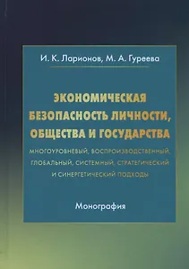 Экономическая безопасность личности, общества и государства (многоуровневый, воспроизводственный, глобальный, системный, стратегический и синергетический подходы). Монография