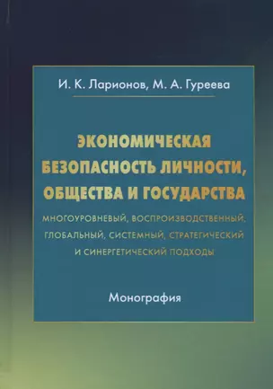 Экономическая безопасность личности, общества и государства (многоуровневый, воспроизводственный, глобальный, системный, стратегический и синергетический подходы). Монография — 2686526 — 1