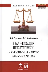 Квалификация преступлений: законодательство теория судебная практика: Монография - (Научная мысль) /Дуюнов В.К. Хлебушкин А.Г.