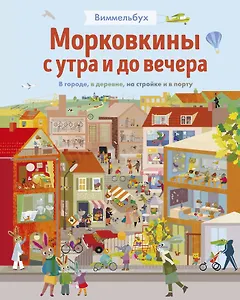 Виммельбух. Морковкины с утра и до вечера. В городе, в деревне, на стройке и в порту