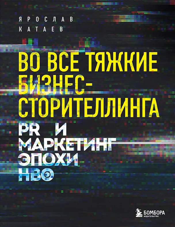 Книга Во все тяжкие бизнес-сторителлинга. PR и маркетинг эпохи HBO (Ярослав Катаев) — 1