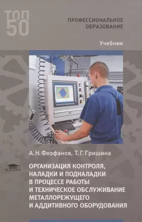 Организация контроля, наладки и подналадки в процессе работы и техническое обслуживание металлорежущего и аддитивного оборудования, в том числе в автоматизированном производстве. Учебник — 2767148 — 1