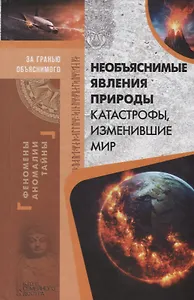 Необъяснимые явления природы. Катастрофы, изменившие мир