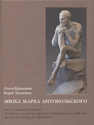 Книга Эпоха Марка Антокольского. От классицизма до модерна. Российские скульпторы середины и второй половины XIX века. Научная реконструкция биографий ()