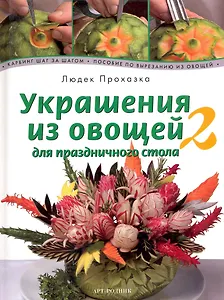 Украшения из овощей для праздничного стола 2. Карвинг шаг за шагом. Пособие по вырезанию овощей