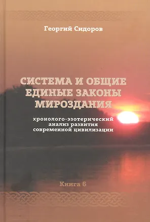 Книга Хронолого-эзотерический анализ развития современной цивилизации. Книга 6. Система и общие единые законы Мироздания ()
