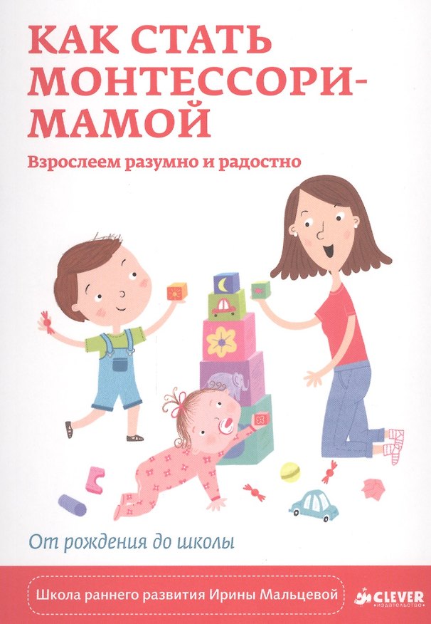 Книга Как стать Монтессори-мамой. Взрослеем разумно и радостно (Ирина Мальцева) — 1