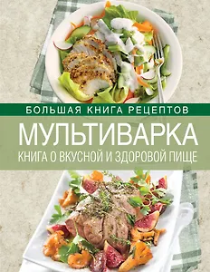 Мультиварка. Книга о вкусной и здоровой пище