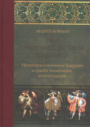 Под покровительством Сантьяго Испанское завоевание Америки… (ПИ) Кофман — 2634534 — 1