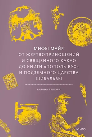 Книга Мифы майя. От жертвоприношений и священного какао до книги Пополь-Вух и подземного царства Шибальбы (Галина Ершова)