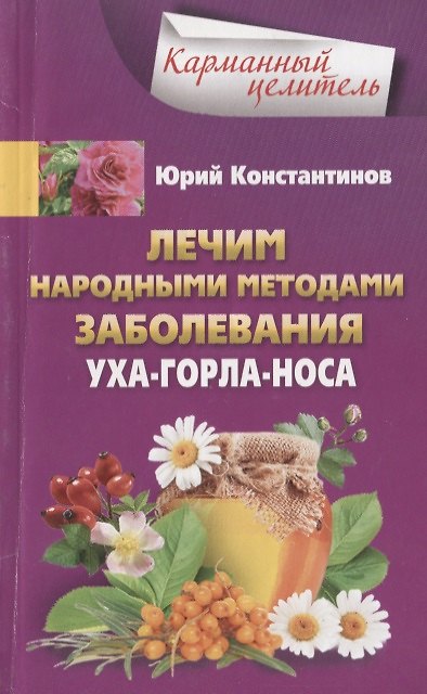 Книга Лечим народными методами заболевания ухо-горло-нос (Юрий Константинов) — 1