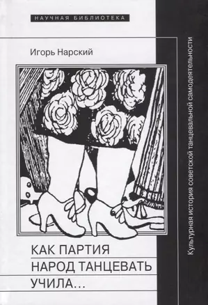 Как партия народ танцевать учила, как балейтместеры ей помогали и что из этого вышло: Культурная история советской танцевальной — 2644546 — 1