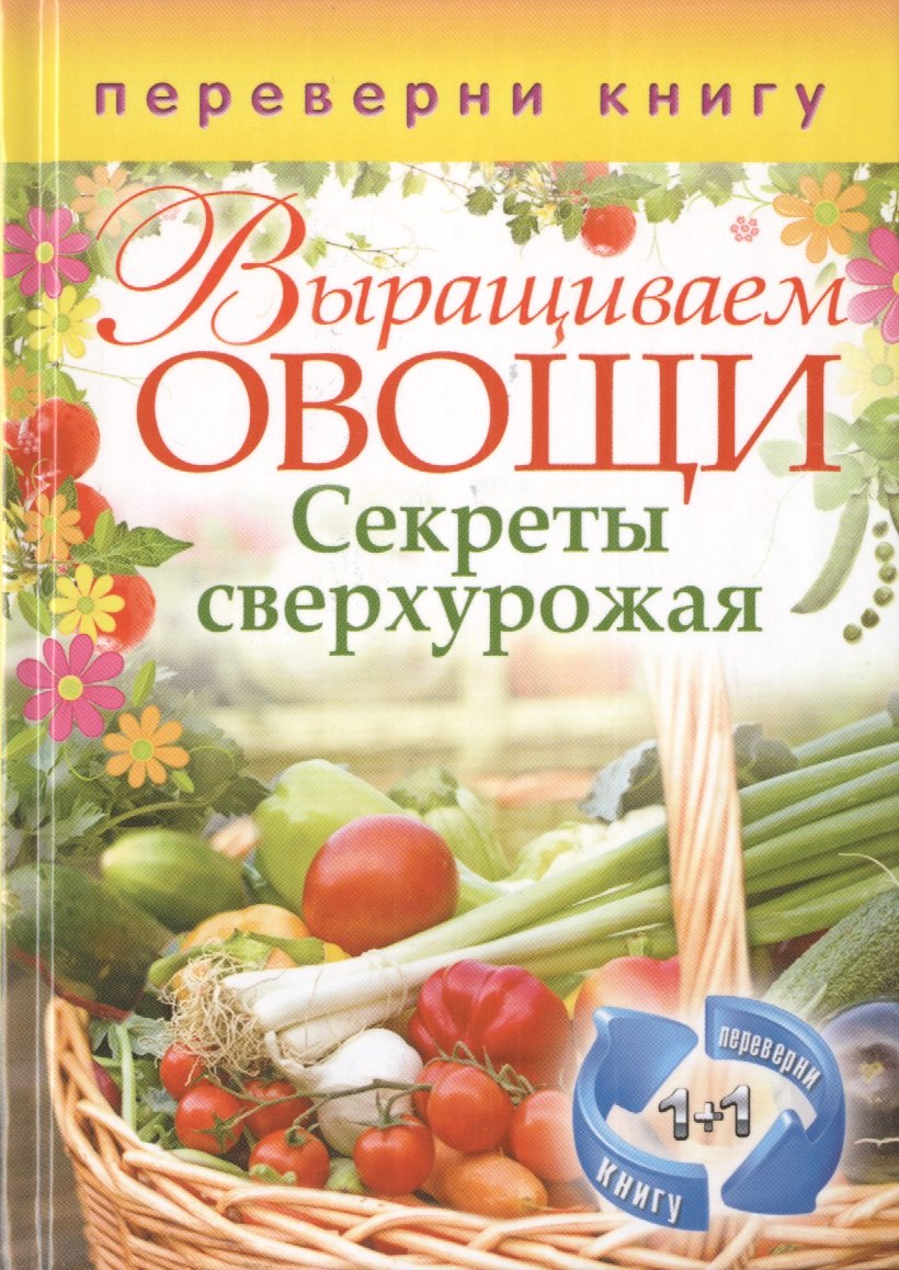 

Выращиваем овощи. Секреты сверхурожая / Выращиваем ягоды и фрукты. Секреты богатого урожая (двустороннее издание)