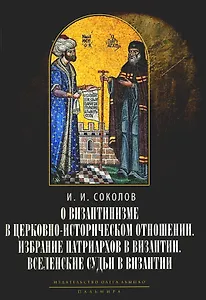 О византинизме в церковно-историческом отношении. Избрание патриархов в Византии. Вселенские судьи в Византии. 2-е изд