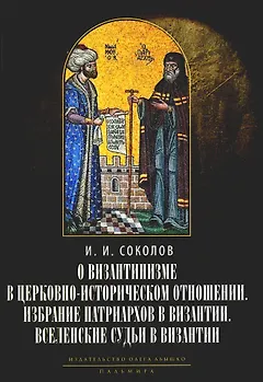 О византинизме в церковно-историческом отношении. Избрание патриархов в Византии. Вселенские судьи в Византии. 2-е изд