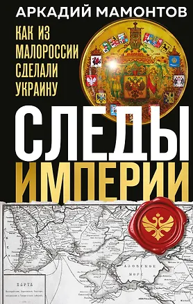 Книга Следы Империи: Как из Малороссии сделали Украину (Аркадий Мамонтов)