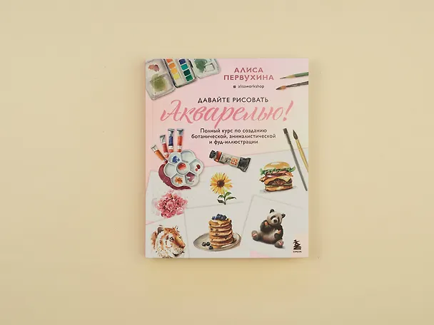Книга Давайте рисовать акварелью! Полный курс по созданию ботанической, анималистической и фуд-иллюстрации (Алиса Первухина) — 6