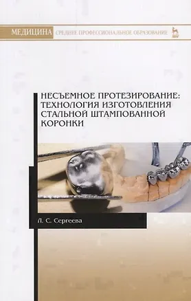 Книга Несъемное протезирование. Технология изготовления стальной штампованной коронки. Учебно-методическое пособие ()