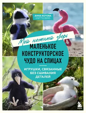 Мой нежный зверь. Маленькое конструкторское чудо на спицах. Игрушки, связанные без сшивания деталей — 3070555 — 1